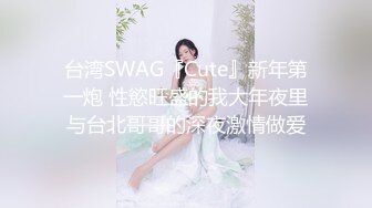 台湾SWAG『Cute』新年第一炮 性慾旺盛的我大年夜里与台北哥哥的深夜激情做爱