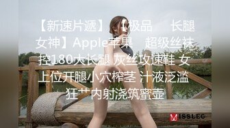 【新速片遞】  【极品❤️长腿女神】Apple苹果✨ 超级丝袜控180大长腿 灰丝攻速鞋 女上位开腿小穴榨茎 汁液泛滥 狂艹内射浇筑蜜壶