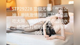 STP29228 顶级尤物！气质女神！单挑激情操逼，骑脸舔逼吃大屌，操的无毛骚穴直喷水，骑乘位打桩机湿了一片 VIP0600