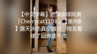 ✨【中文字幕】剧情演绎网黄「Cherrycat1108」【第9弹】露天泳池真空露出，炮友看硬了回房就干我