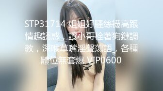 STP31714 姐姐好騷絲襪高跟情趣誘惑，讓小哥栓著狗鏈調教，深喉草嘴淫聲蕩語，各種體位無套爆 VIP0600