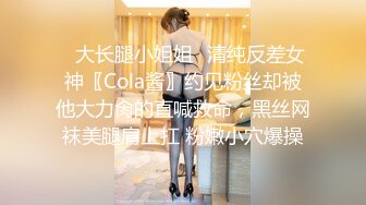 ✿大长腿小姐姐✿清纯反差女神〖Cola酱〗约见粉丝却被他大力肏的直喊救命，黑丝网袜美腿肩上扛 粉嫩小穴爆操