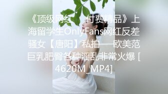 《顶级网红☀️付费精品》上海留学生OnlyFans网红反差骚女【唐阳】私拍☀️欧美范巨乳肥臀各种淫乱非常火爆 [4620M_MP4]