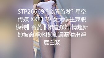 STP26669 ?会所首发? 星空传媒 XK8129 女大学生兼职模特▌香菱 ▌惨遭强奸 情趣新娘被肏淫水横流 潺潺溢出淫靡白浆