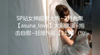 SP站女神超级大秀~2月合集【asuna_love】大胸跳蛋~炮击自慰~狂喷N回【11V】 (9)