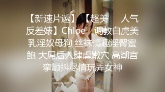 【新速片遞】 【超美❤️人气反差婊】Chloe✨ 调教白虎美乳淫奴母狗 丝袜情趣淫臀蜜鲍 大屌后入肆虐嫩穴 高潮宫挛颤抖尽情玩弄女神