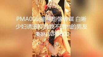 PMA005 蜜桃影像传媒 白晰少妇诱惑打游戏不理她的男友 美琳 VIP0600