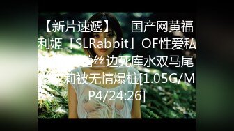 【新片速遞】  ✨国产网黄福利姬「SLRabbit」OF性爱私拍 白网蕾丝边死库水双马尾小萝莉被无情爆桩[1.05G/MP4/24:26]