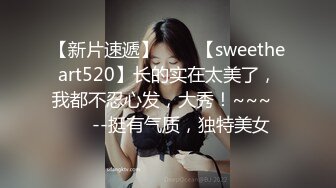 【新片速遞】✨✨✨【sweetheart520】长的实在太美了，我都不忍心发，大秀！~~~✨✨✨--挺有气质，独特美女