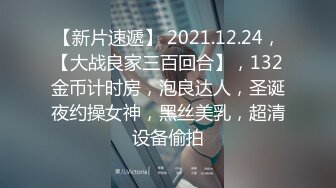 【新片速遞】 2021.12.24，【大战良家三百回合】，132金币计时房，泡良达人，圣诞夜约操女神，黑丝美乳，超清设备偷拍