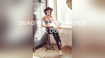 SWAG 铁粉初体验激战电影院 Dora