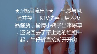 ★☆极品流出☆★❤️气质与风骚并存❤️KTV洗手间后入极品骚货，偷情小姨子出来爆草，还说回去了带上她的姐姐一起，牛仔裤直接撕开开肏