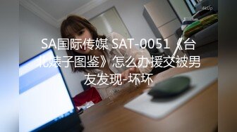 SA国际传媒 SAT-0051《台北婊子图鉴》怎么办援交被男友发现-坏坏