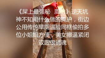 八月最新流出大学城附近公厕露脸 全景视角后拍大屁股塞满整个屏幕身临其境观看的感觉(3)