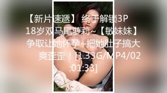 【新片速遞】 终于解锁3P❤️18岁双马尾萝莉~【敏妹妹】争取让她怀孕~把她肚子搞大❤️爽歪歪！[1.33G/MP4/02:01:33]