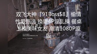 双飞大神『91Boss58』偷情性爱甄选 换妻4P淫乱操 餐桌上操美味女友 高清1080P原版