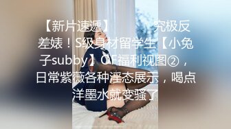 【新片速遞】 ⚫️⚫️究极反差婊！S级身材留学生【小兔子subby】OF福利视图②，日常紫薇各种淫态展示，喝点洋墨水就变骚了