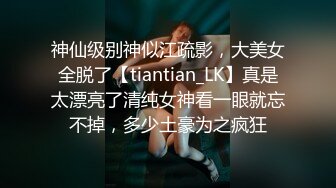 神仙级别神似江疏影，大美女全脱了【tiantian_LK】真是太漂亮了清纯女神看一眼就忘不掉，多少土豪为之疯狂