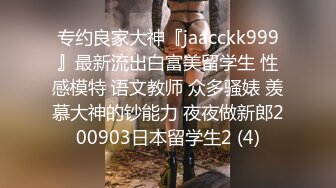 专约良家大神『jaacckk999』最新流出白富美留学生 性感模特 语文教师 众多骚婊 羡慕大神的钞能力 夜夜做新郎200903日本留学生2 (4)