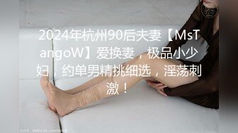 2024年杭州90后夫妻【MsTangoW】爱换妻，极品小少妇，约单男精挑细选，淫荡刺激！