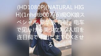 (HD1080P)(NATURAL HIGH)(1nhdtb00776)痴OK娘スペシャル 豪华版 毎朝、电车で见かける美少女J○2人组を连日痴で中出しまでOKさせろ