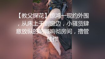 【教父探花】惊鸿一现约外围，从床上干到窗边，小骚货肆意放纵的呐喊响彻房间，撸管佳作