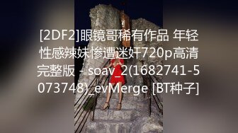 [2DF2]眼镜哥稀有作品 年轻性感辣妹惨遭迷奸720p高清完整版 - soav_2(1682741-5073748)_evMerge [BT种子]