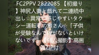 FC2PPV 2822085 【初撮り】神尻人妻と戯れて二連続中出し☆異常に感じやすいタクシー運転手の奥さん☆「子供が受験なんで稼がないといけないです」【個人撮影】高画質ZIP付