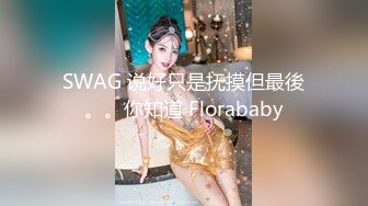 SWAG 说好只是抚摸但最後。。你知道 Florababy