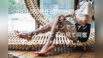 (HD1080P)(Fishman)(fc3047865)ルーズソックスビッチお嬢様がオンラインでファンサービスやってるの見て興奮中出しやっちゃいました