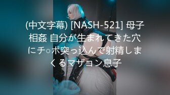 (中文字幕) [NASH-521] 母子相姦 自分が生まれてきた穴にチ○ポ突っ込んで射精しまくるマザコン息子